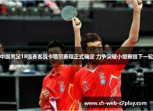 中国男足18强赛客战卡塔尔赛程正式确定 力争突破小组晋级下一轮 中国男足18强赛客战卡塔尔赛程正式确定 力争突破小组晋级下一轮