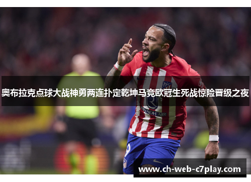 奥布拉克点球大战神勇两连扑定乾坤马竞欧冠生死战惊险晋级之夜