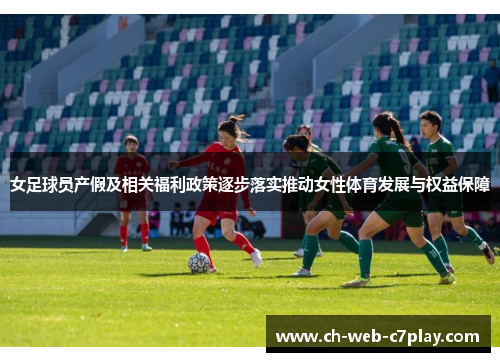 女足球员产假及相关福利政策逐步落实推动女性体育发展与权益保障