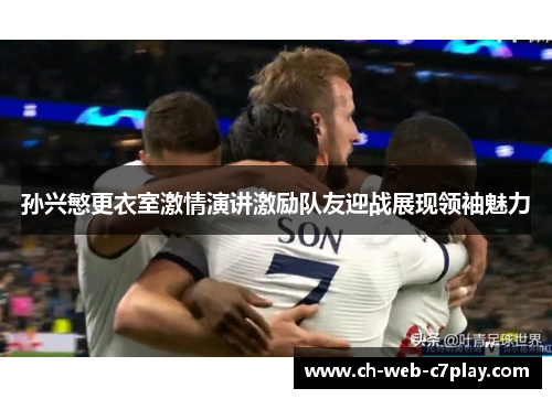 孙兴慜更衣室激情演讲激励队友迎战展现领袖魅力