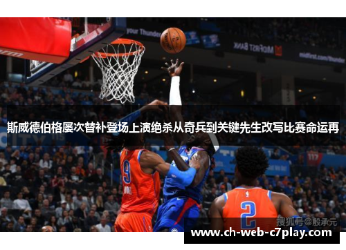 斯威德伯格屡次替补登场上演绝杀从奇兵到关键先生改写比赛命运再 斯威德伯格屡次替补登场上演绝杀从奇兵到关键先生改写比赛命运再