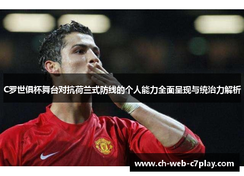 C罗世俱杯舞台对抗荷兰式防线的个人能力全面呈现与统治力解析