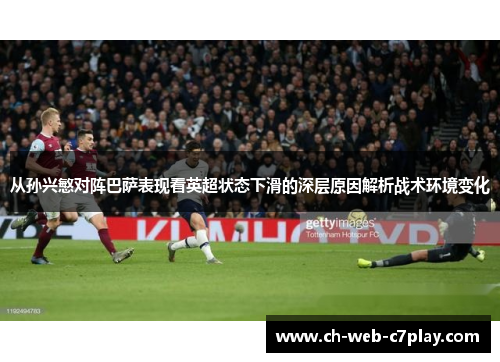 从孙兴慜对阵巴萨表现看英超状态下滑的深层原因解析战术环境变化
