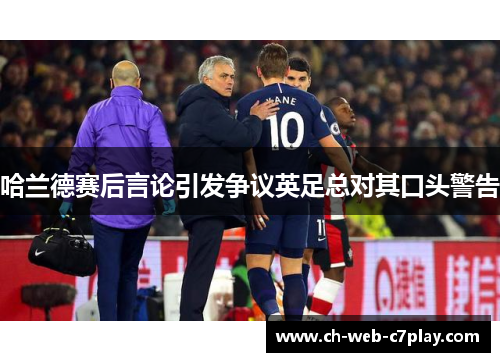哈兰德赛后言论引发争议英足总对其口头警告