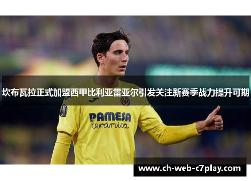 坎布瓦拉正式加盟西甲比利亚雷亚尔引发关注新赛季战力提升可期