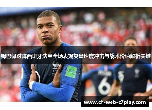 姆巴佩对阵西班牙法甲全场表现复盘速度冲击与战术价值解析关键 姆巴佩对阵西班牙法甲全场表现复盘速度冲击与战术价值解析关键