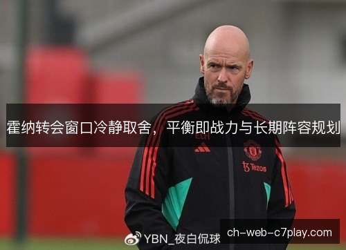 霍纳转会窗口冷静取舍，平衡即战力与长期阵容规划